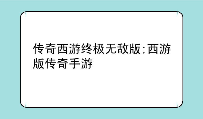 传奇西游终极无敌版;西游版传奇手游
