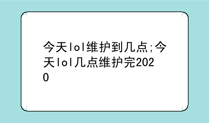 今天lol维护到几点;今天lol几点维护完2020