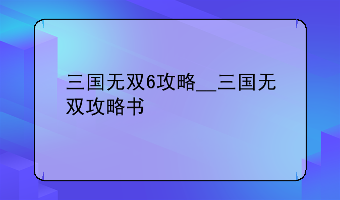 三国无双6攻略__三国无双攻略书