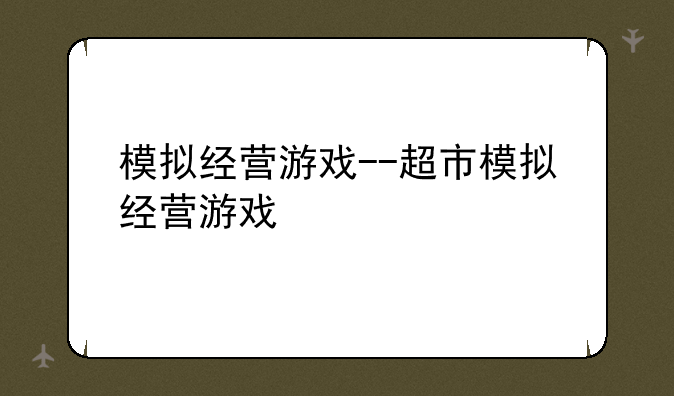 模拟经营游戏--超市模拟经营游戏