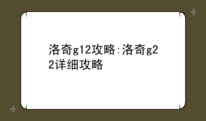 洛奇g12攻略:洛奇g22详细攻略