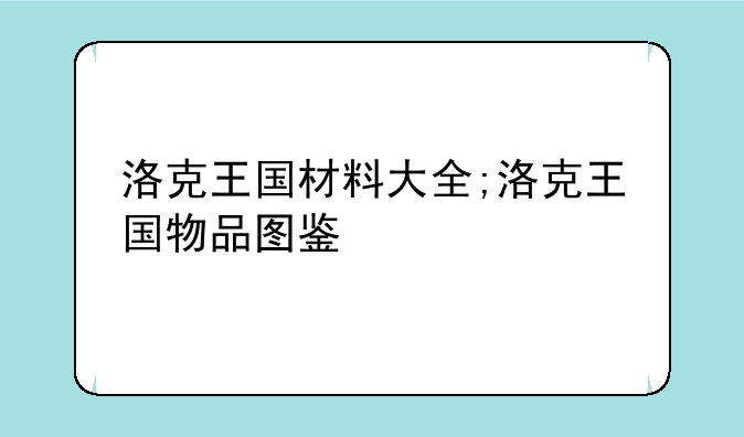 洛克王国材料大全;洛克王国物品图鉴