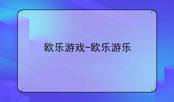 欧乐游戏-欧乐游乐