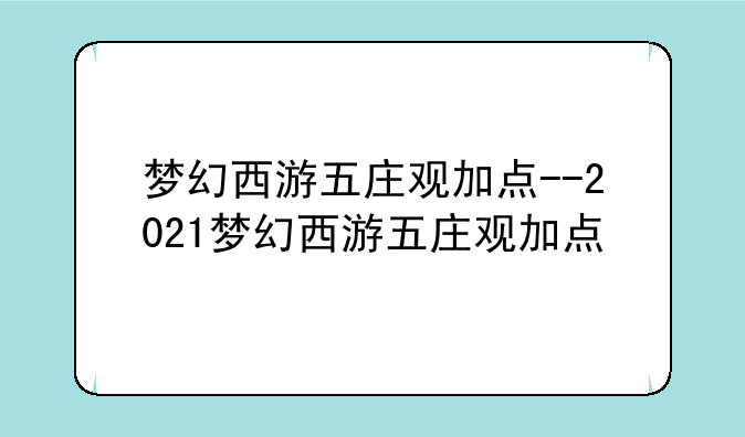 梦幻西游五庄观加点--2021梦幻西游五庄观加点