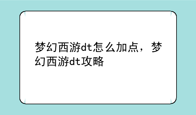 梦幻西游dt怎么加点，梦幻西游dt攻略