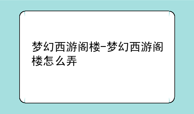 梦幻西游阁楼-梦幻西游阁楼怎么弄