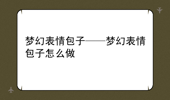 梦幻表情包子——梦幻表情包子怎么做