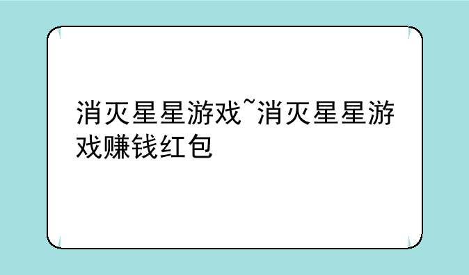 消灭星星游戏~消灭星星游戏赚钱红包