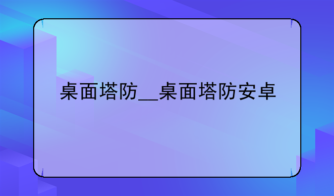 桌面塔防__桌面塔防安卓