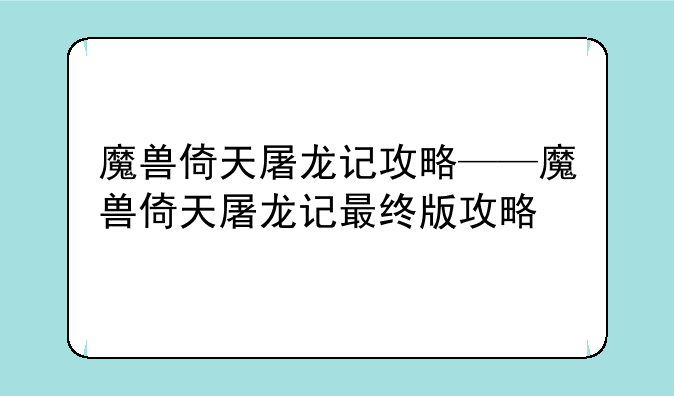魔兽倚天屠龙记攻略——魔兽倚天屠龙记最终版攻略