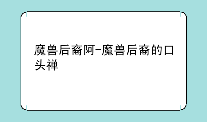 魔兽后裔阿-魔兽后裔的口头禅