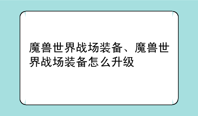 魔兽世界战场装备、魔兽世界战场装备怎么升级