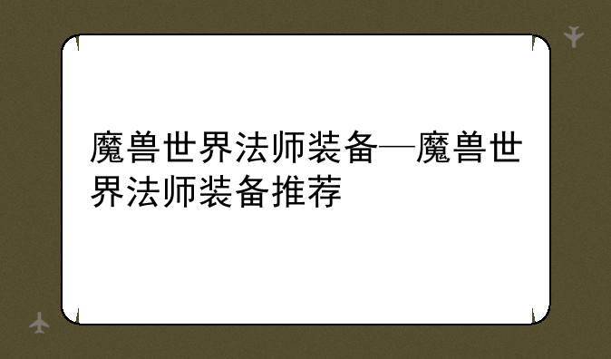 魔兽世界法师装备—魔兽世界法师装备推荐