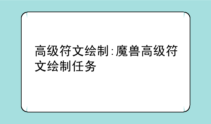 高级符文绘制:魔兽高级符文绘制任务