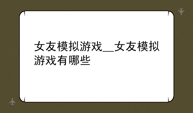 女友模拟游戏__女友模拟游戏有哪些