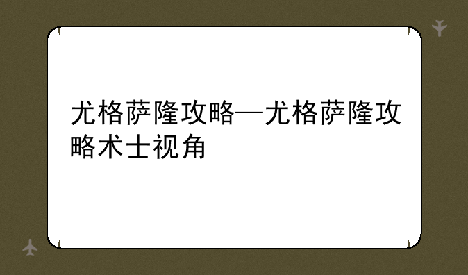 尤格萨隆攻略—尤格萨隆攻略术士视角