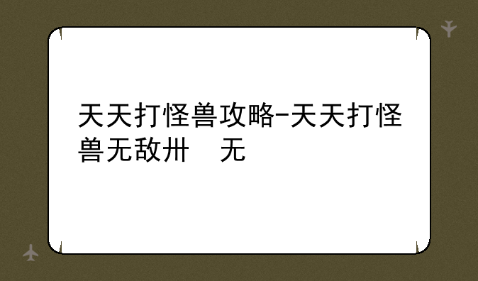 天天打怪兽攻略-天天打怪兽无敌版