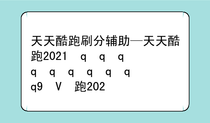 天天酷跑刷分辅助—天天酷跑2021最新辅助