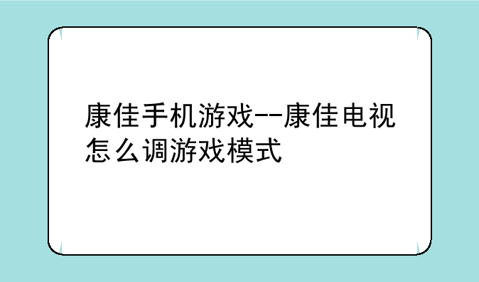 康佳手机游戏--康佳电视怎么调游戏模式