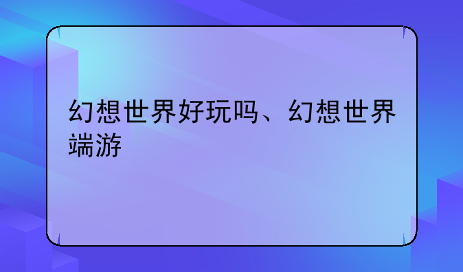 幻想世界好玩吗、幻想世界端游