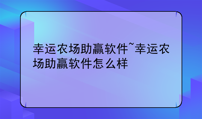 幸运农场助赢软件~幸运农场助赢软件怎么样