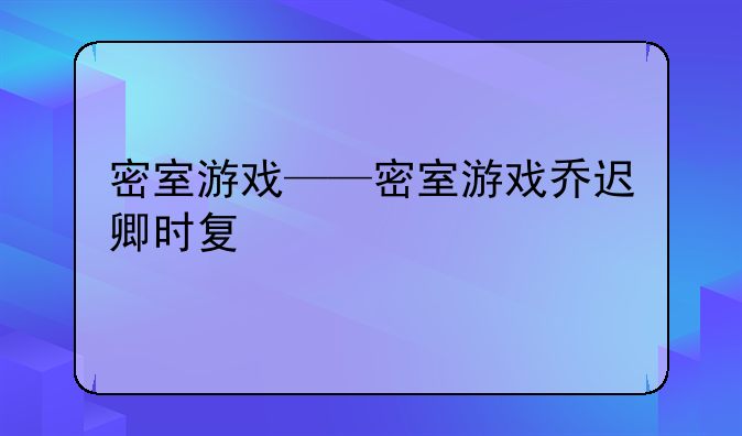 密室游戏——密室游戏乔迟卿时复