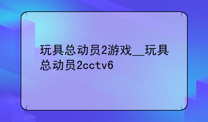 玩具总动员2游戏__玩具总动员2cctv6