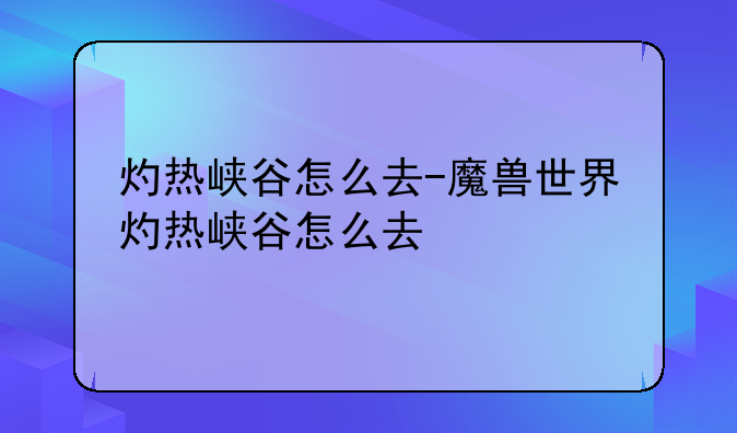 灼热峡谷怎么去-魔兽世界灼热峡谷怎么去