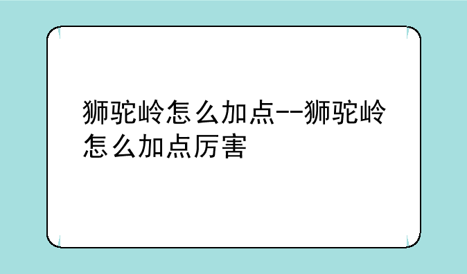 狮驼岭怎么加点--狮驼岭怎么加点厉害