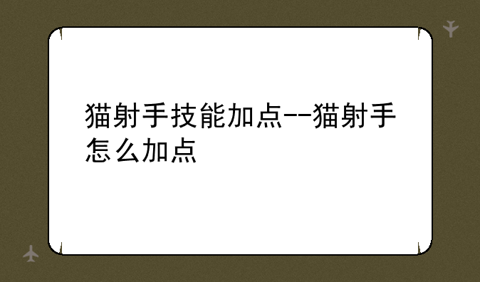 猫射手技能加点--猫射手怎么加点