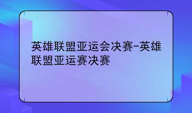 英雄联盟亚运会决赛-英雄联盟亚运赛决赛