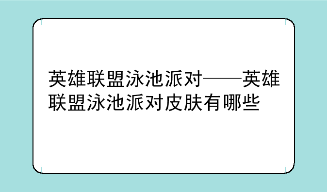 英雄联盟泳池派对——英雄联盟泳池派对皮肤有哪些