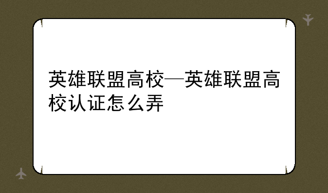 英雄联盟高校—英雄联盟高校认证怎么弄
