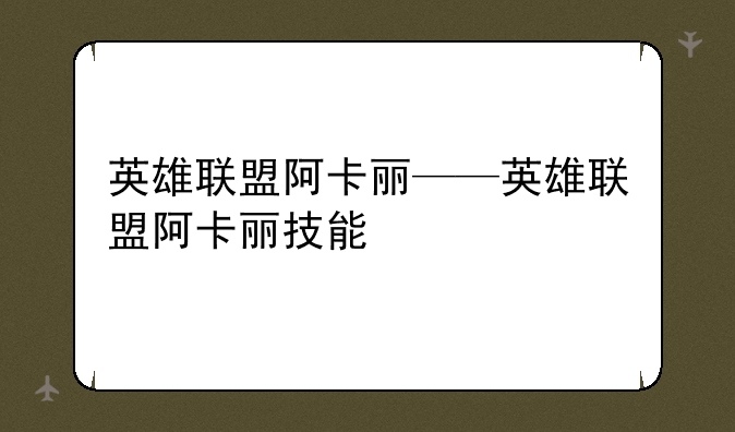英雄联盟阿卡丽——英雄联盟阿卡丽技能