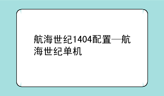 航海世纪1404配置—航海世纪单机
