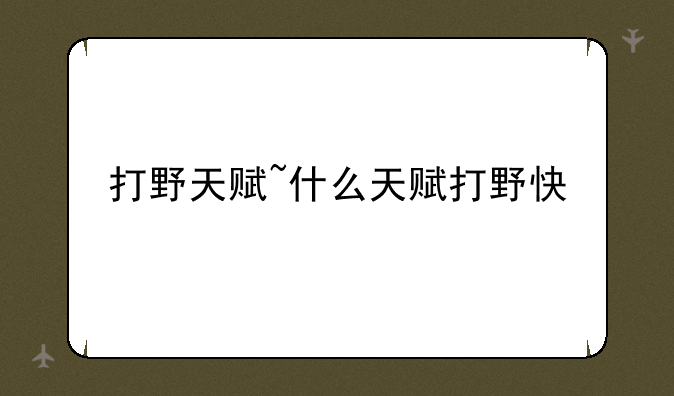 打野天赋~什么天赋打野快