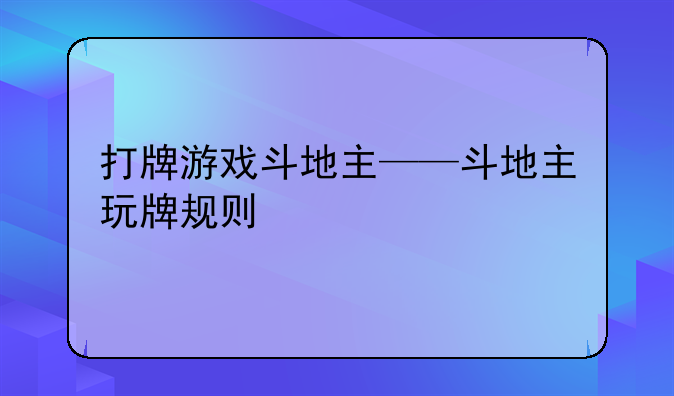 打牌游戏斗地主——斗地主玩牌规则