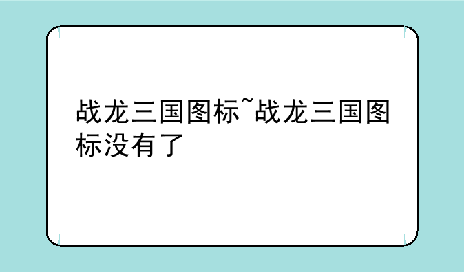 战龙三国图标~战龙三国图标没有了