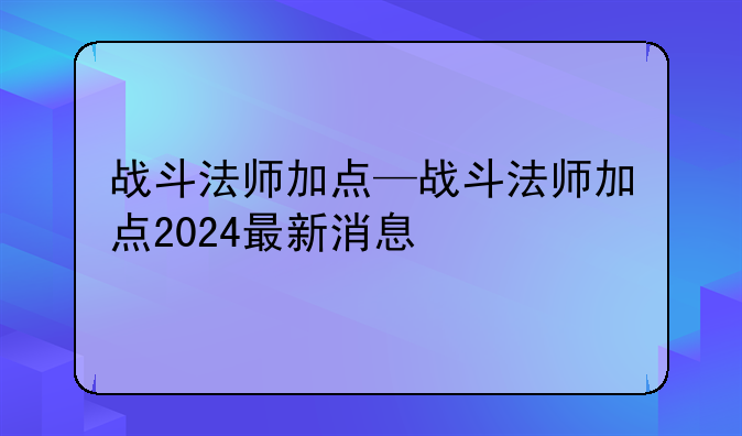 战斗法师加点—战斗法师加点2024最新消息