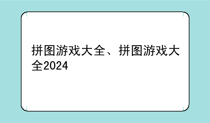 拼图游戏大全、拼图游戏大全2024