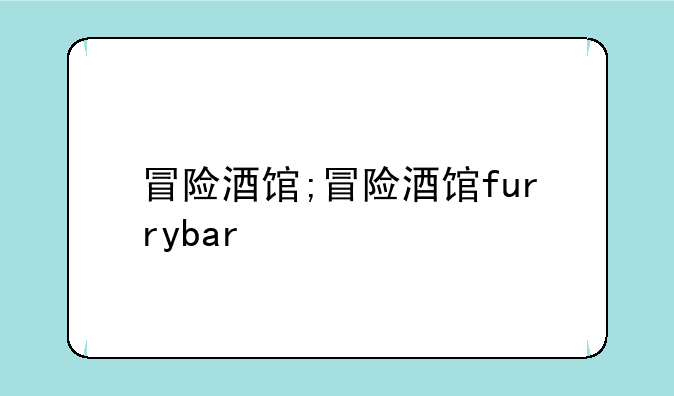 冒险酒馆;冒险酒馆furrybar