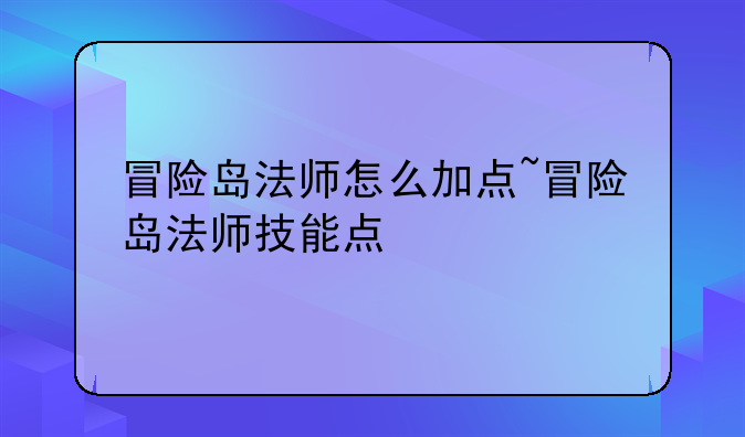 冒险岛法师怎么加点~冒险岛法师技能点