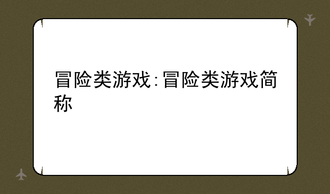 冒险类游戏:冒险类游戏简称