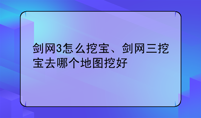 剑网3怎么挖宝、剑网三挖宝去哪个地图挖好