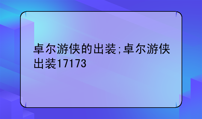 卓尔游侠的出装;卓尔游侠出装17173