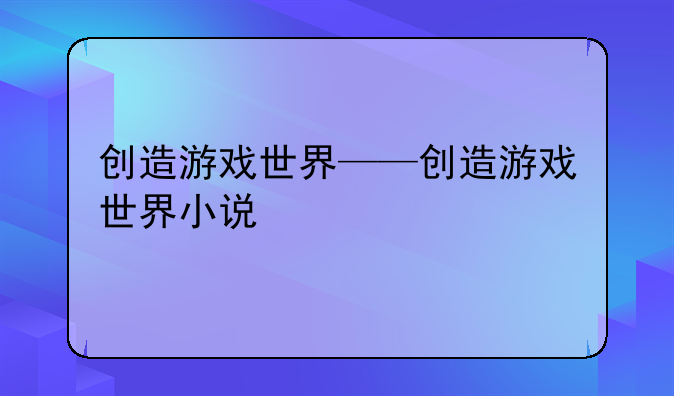 创造游戏世界——创造游戏世界小说