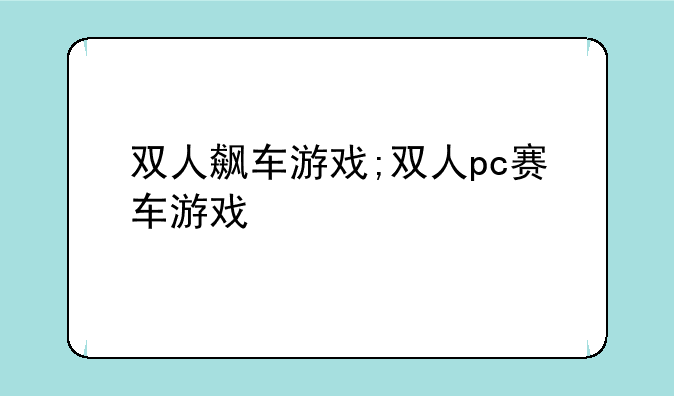 双人飙车游戏;双人pc赛车游戏