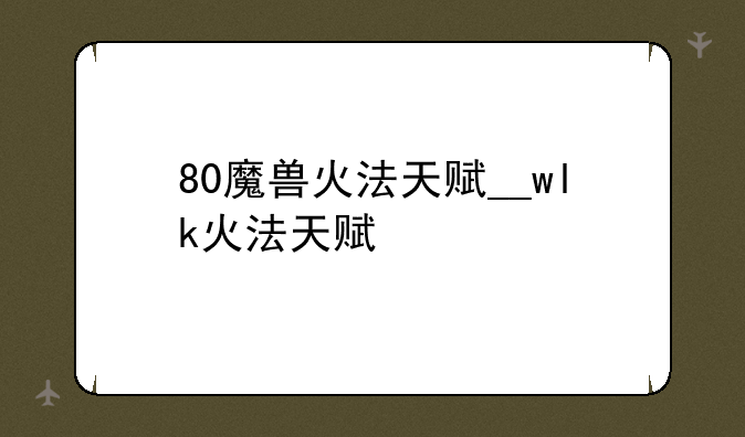 80魔兽火法天赋__wlk火法天赋