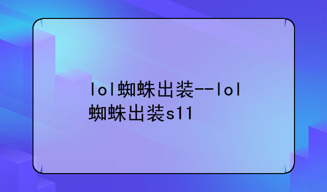 lol蜘蛛出装--lol蜘蛛出装s11