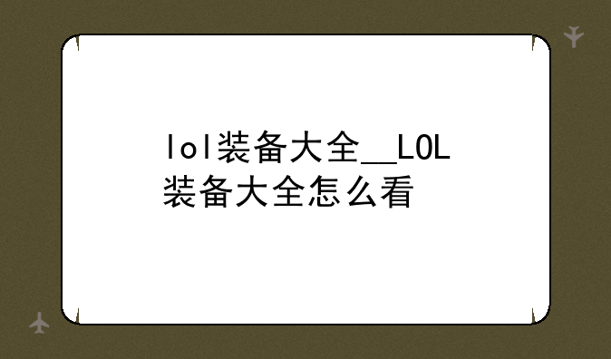 lol装备大全__LOL装备大全怎么看